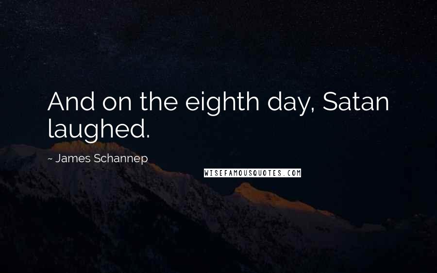James Schannep Quotes: And on the eighth day, Satan laughed.