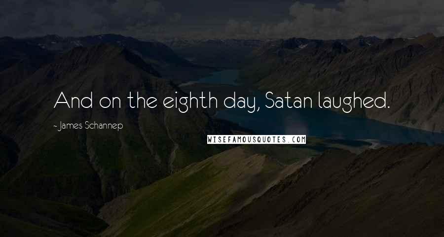 James Schannep Quotes: And on the eighth day, Satan laughed.