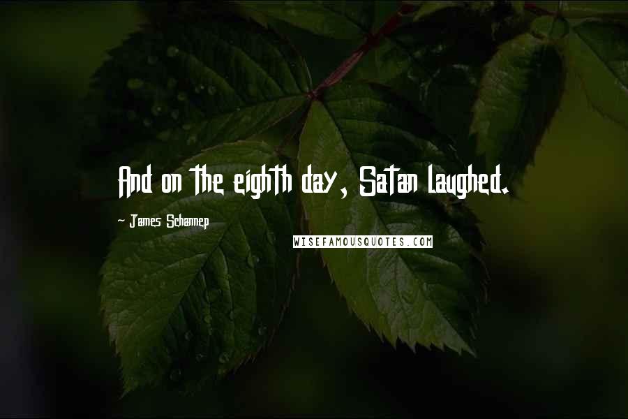 James Schannep Quotes: And on the eighth day, Satan laughed.