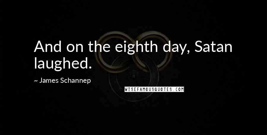 James Schannep Quotes: And on the eighth day, Satan laughed.