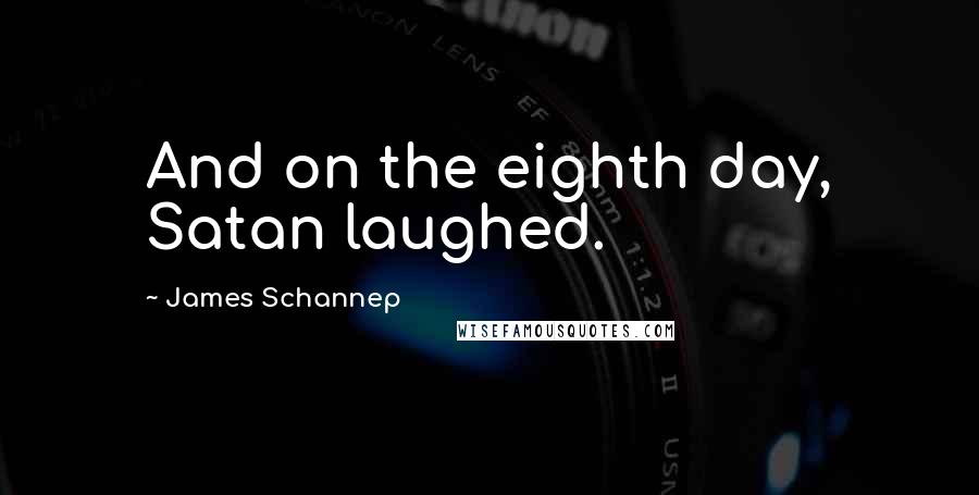 James Schannep Quotes: And on the eighth day, Satan laughed.