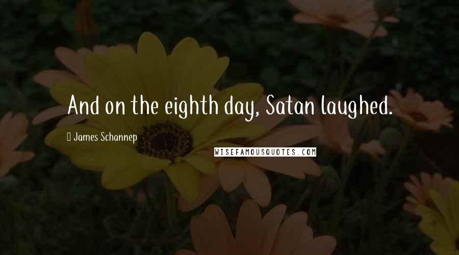 James Schannep Quotes: And on the eighth day, Satan laughed.