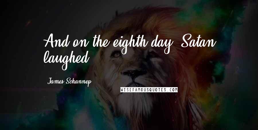 James Schannep Quotes: And on the eighth day, Satan laughed.