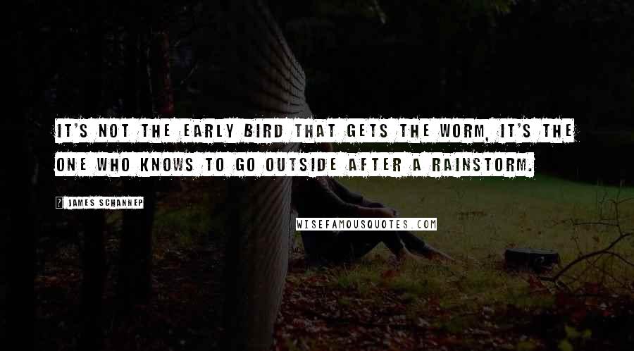 James Schannep Quotes: It's not the early bird that gets the worm, it's the one who knows to go outside after a rainstorm.