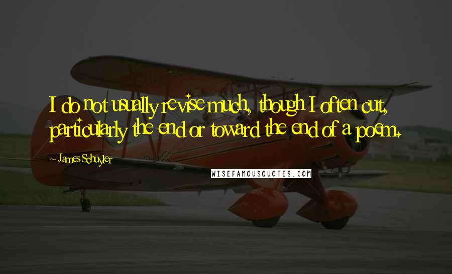 James Schuyler Quotes: I do not usually revise much, though I often cut, particularly the end or toward the end of a poem.