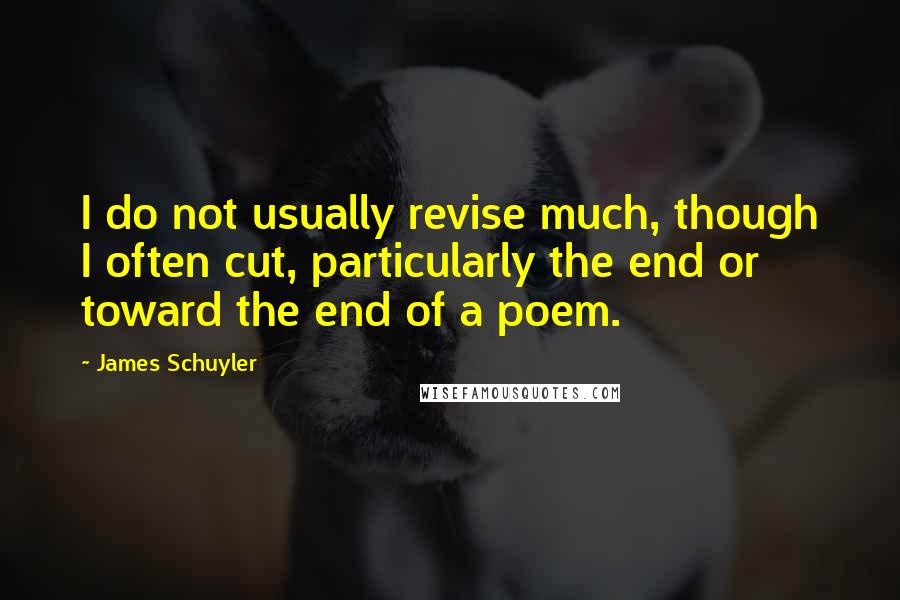 James Schuyler Quotes: I do not usually revise much, though I often cut, particularly the end or toward the end of a poem.