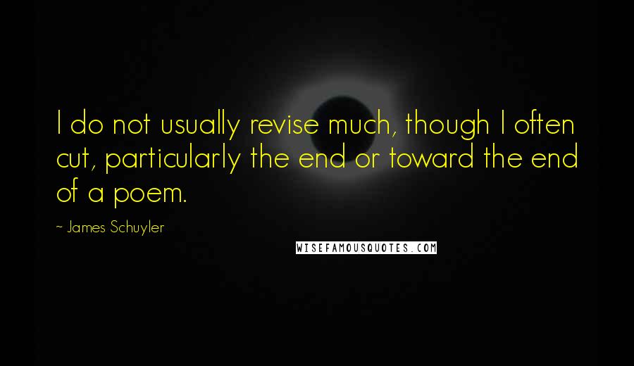 James Schuyler Quotes: I do not usually revise much, though I often cut, particularly the end or toward the end of a poem.