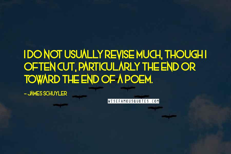 James Schuyler Quotes: I do not usually revise much, though I often cut, particularly the end or toward the end of a poem.