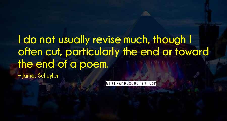 James Schuyler Quotes: I do not usually revise much, though I often cut, particularly the end or toward the end of a poem.