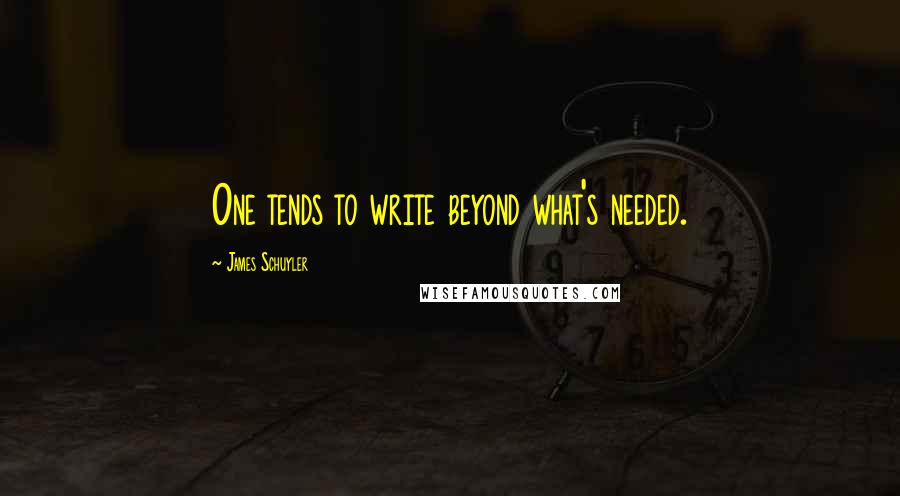 James Schuyler Quotes: One tends to write beyond what's needed.