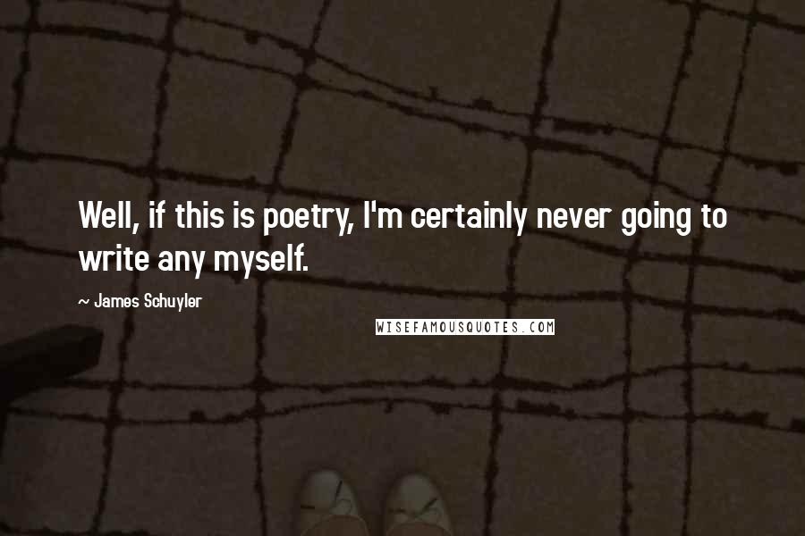 James Schuyler Quotes: Well, if this is poetry, I'm certainly never going to write any myself.