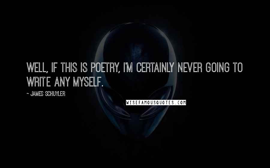 James Schuyler Quotes: Well, if this is poetry, I'm certainly never going to write any myself.