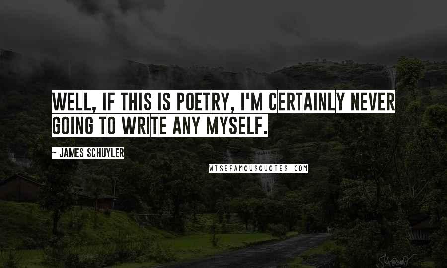 James Schuyler Quotes: Well, if this is poetry, I'm certainly never going to write any myself.