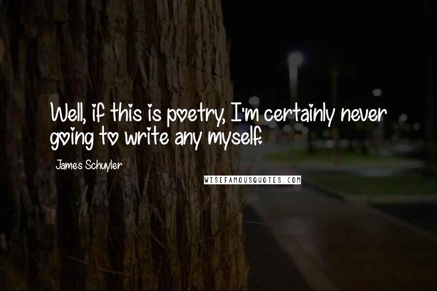 James Schuyler Quotes: Well, if this is poetry, I'm certainly never going to write any myself.