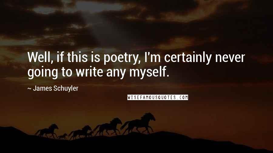 James Schuyler Quotes: Well, if this is poetry, I'm certainly never going to write any myself.