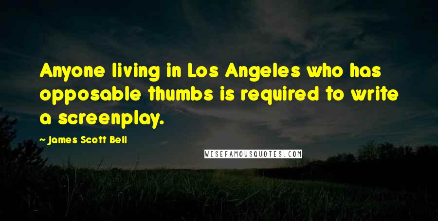 James Scott Bell Quotes: Anyone living in Los Angeles who has opposable thumbs is required to write a screenplay.