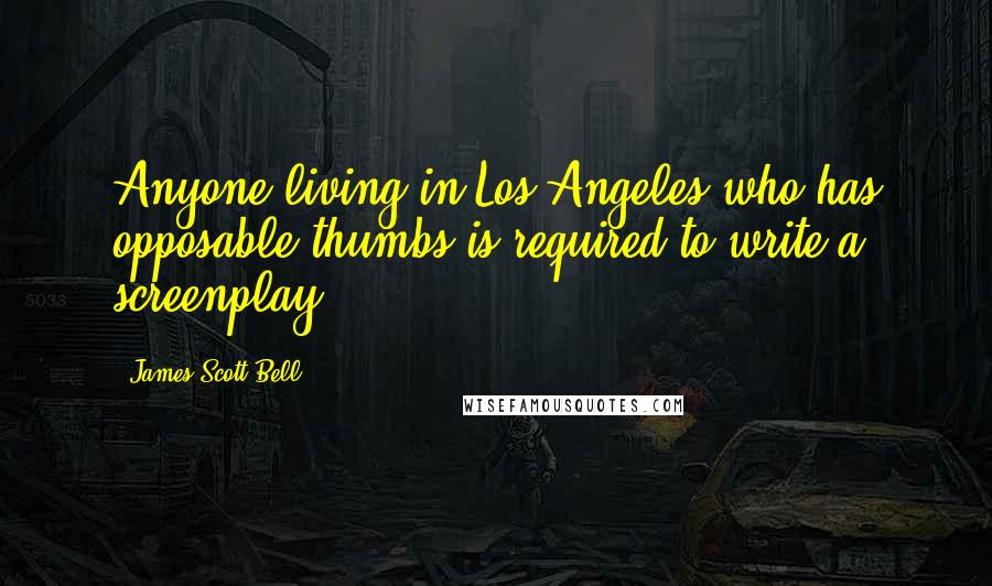 James Scott Bell Quotes: Anyone living in Los Angeles who has opposable thumbs is required to write a screenplay.