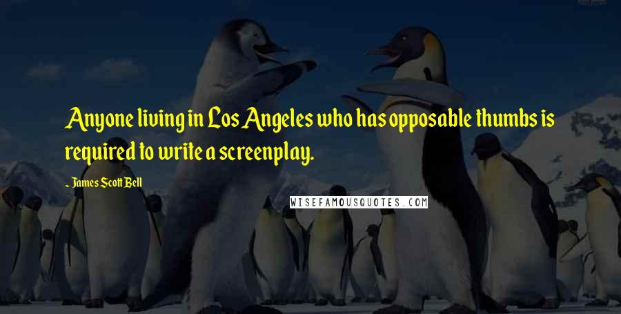 James Scott Bell Quotes: Anyone living in Los Angeles who has opposable thumbs is required to write a screenplay.