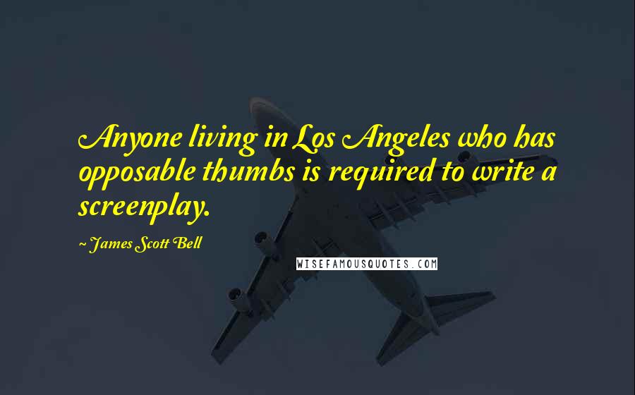 James Scott Bell Quotes: Anyone living in Los Angeles who has opposable thumbs is required to write a screenplay.