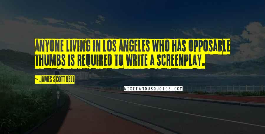 James Scott Bell Quotes: Anyone living in Los Angeles who has opposable thumbs is required to write a screenplay.