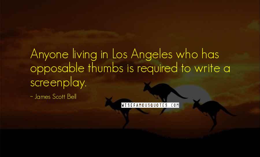 James Scott Bell Quotes: Anyone living in Los Angeles who has opposable thumbs is required to write a screenplay.
