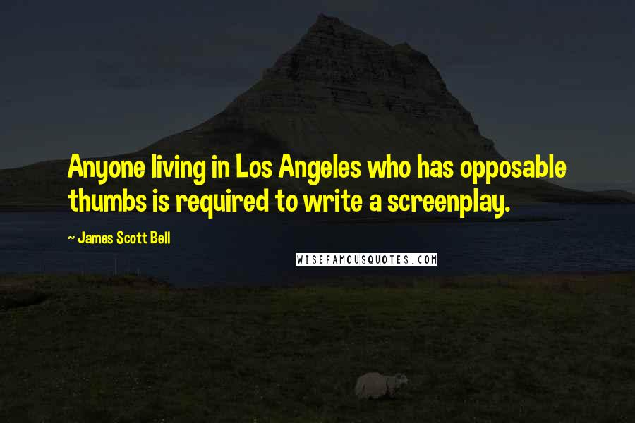 James Scott Bell Quotes: Anyone living in Los Angeles who has opposable thumbs is required to write a screenplay.