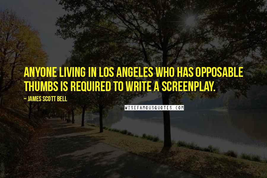 James Scott Bell Quotes: Anyone living in Los Angeles who has opposable thumbs is required to write a screenplay.