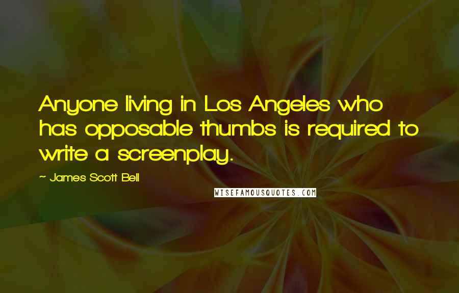 James Scott Bell Quotes: Anyone living in Los Angeles who has opposable thumbs is required to write a screenplay.