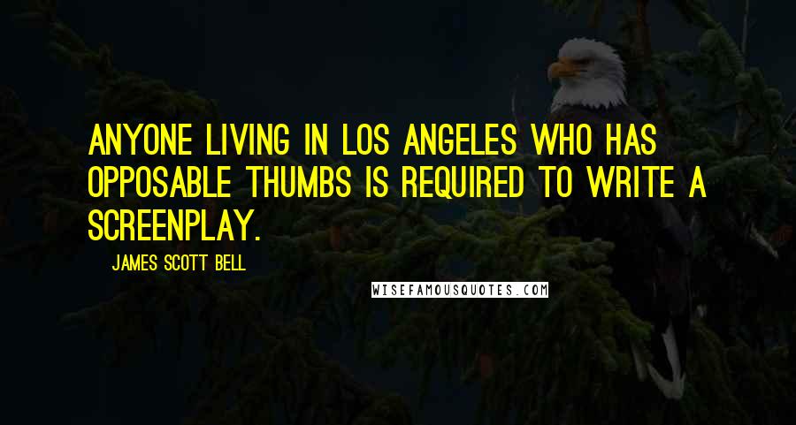 James Scott Bell Quotes: Anyone living in Los Angeles who has opposable thumbs is required to write a screenplay.