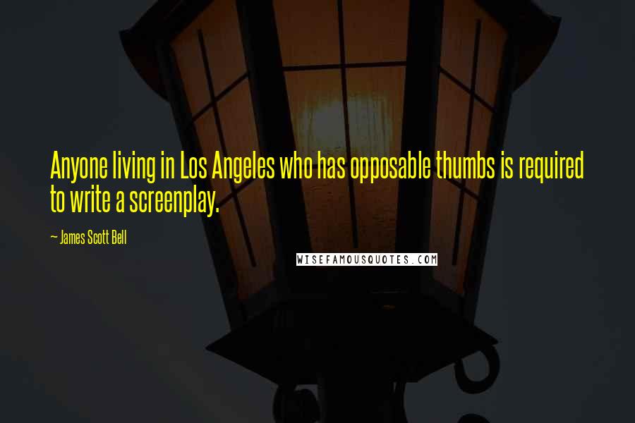 James Scott Bell Quotes: Anyone living in Los Angeles who has opposable thumbs is required to write a screenplay.