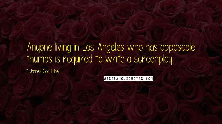James Scott Bell Quotes: Anyone living in Los Angeles who has opposable thumbs is required to write a screenplay.