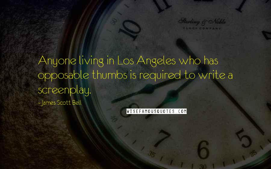 James Scott Bell Quotes: Anyone living in Los Angeles who has opposable thumbs is required to write a screenplay.