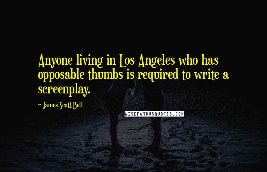 James Scott Bell Quotes: Anyone living in Los Angeles who has opposable thumbs is required to write a screenplay.