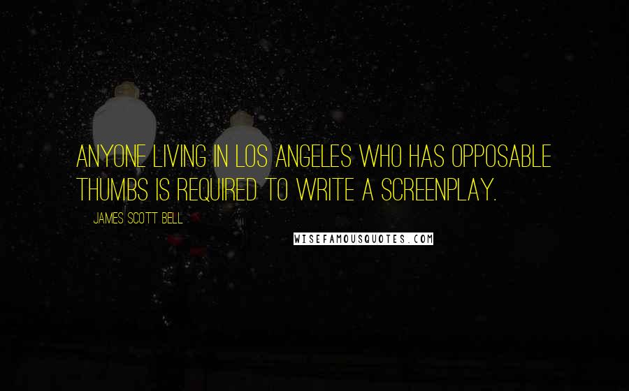 James Scott Bell Quotes: Anyone living in Los Angeles who has opposable thumbs is required to write a screenplay.