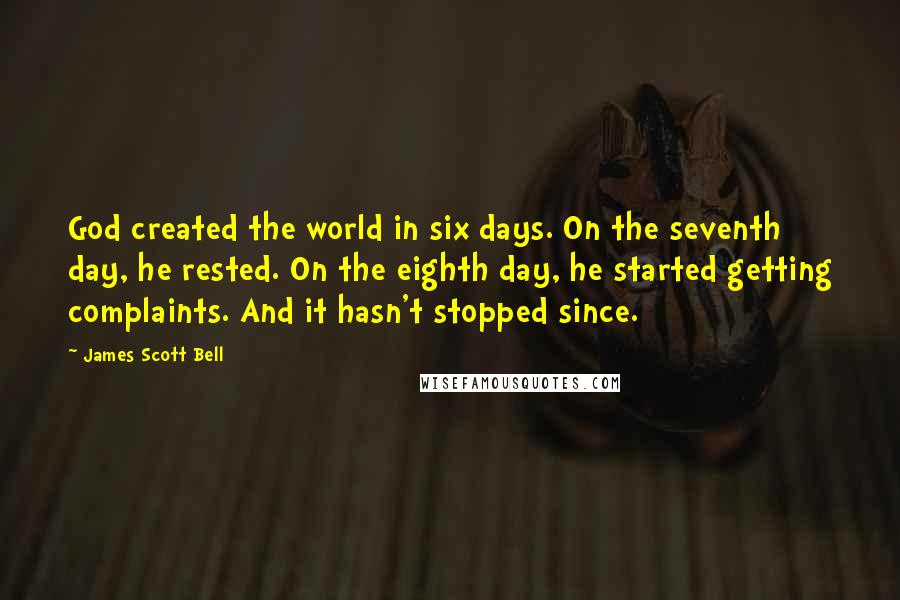 James Scott Bell Quotes: God created the world in six days. On the seventh day, he rested. On the eighth day, he started getting complaints. And it hasn't stopped since.