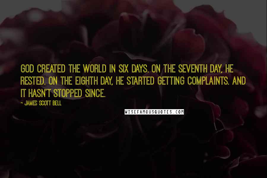 James Scott Bell Quotes: God created the world in six days. On the seventh day, he rested. On the eighth day, he started getting complaints. And it hasn't stopped since.