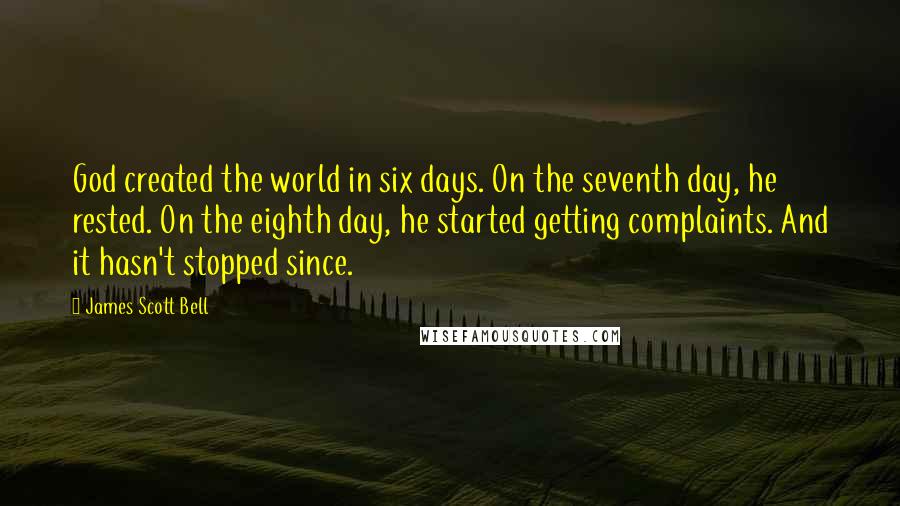 James Scott Bell Quotes: God created the world in six days. On the seventh day, he rested. On the eighth day, he started getting complaints. And it hasn't stopped since.