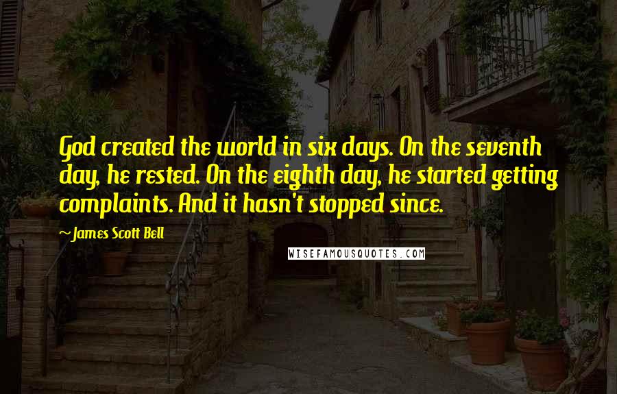 James Scott Bell Quotes: God created the world in six days. On the seventh day, he rested. On the eighth day, he started getting complaints. And it hasn't stopped since.