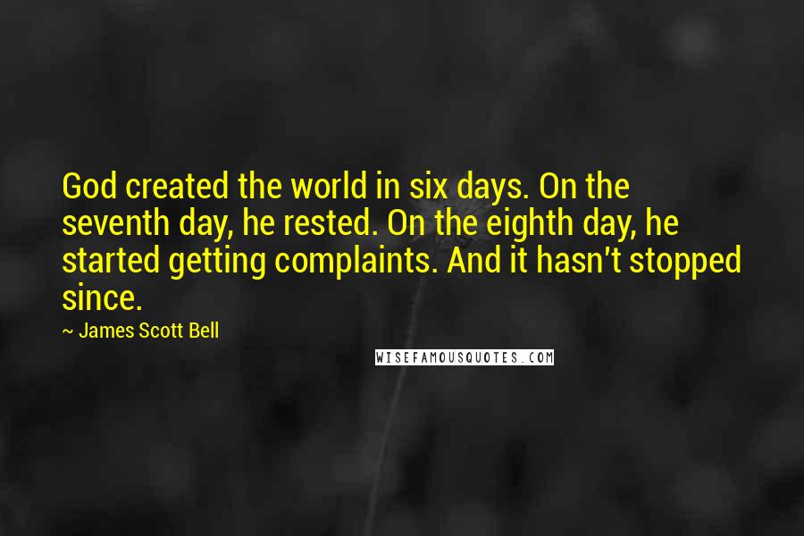 James Scott Bell Quotes: God created the world in six days. On the seventh day, he rested. On the eighth day, he started getting complaints. And it hasn't stopped since.