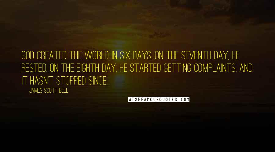 James Scott Bell Quotes: God created the world in six days. On the seventh day, he rested. On the eighth day, he started getting complaints. And it hasn't stopped since.