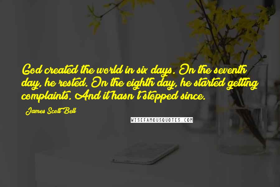 James Scott Bell Quotes: God created the world in six days. On the seventh day, he rested. On the eighth day, he started getting complaints. And it hasn't stopped since.