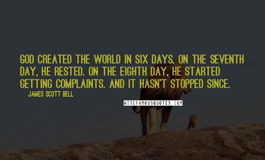 James Scott Bell Quotes: God created the world in six days. On the seventh day, he rested. On the eighth day, he started getting complaints. And it hasn't stopped since.