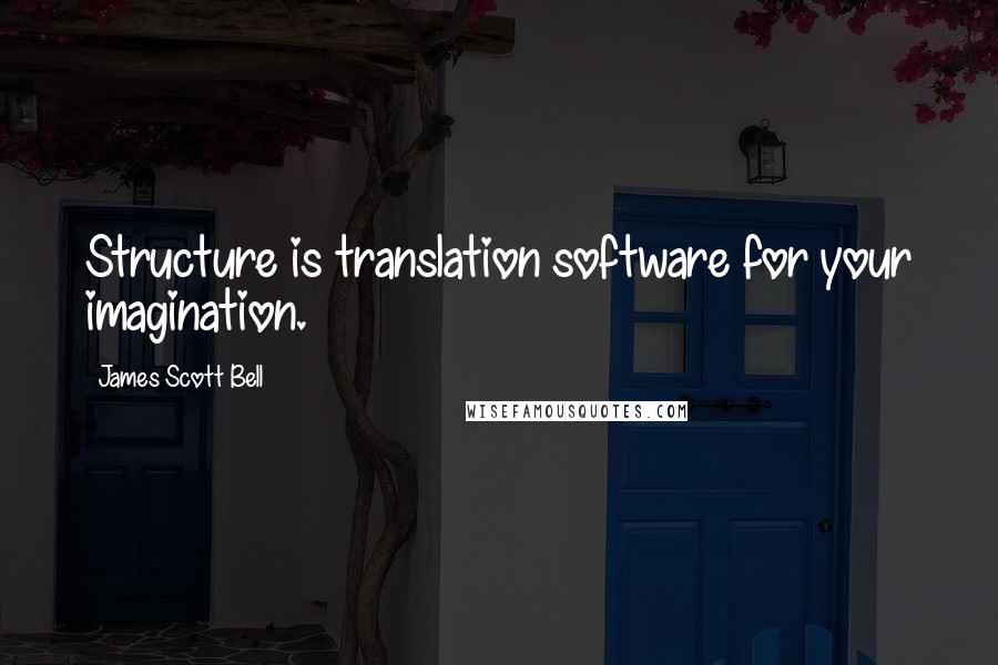 James Scott Bell Quotes: Structure is translation software for your imagination.