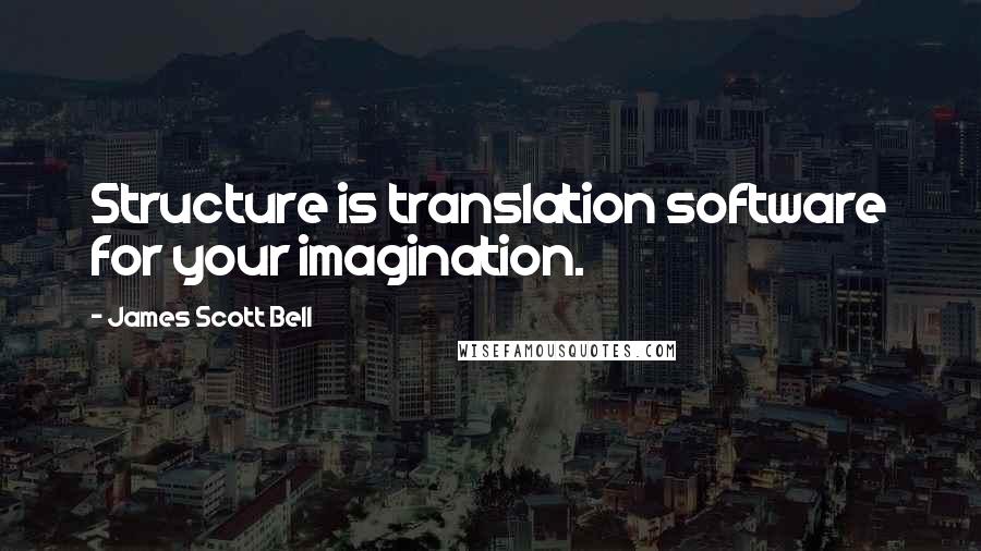 James Scott Bell Quotes: Structure is translation software for your imagination.