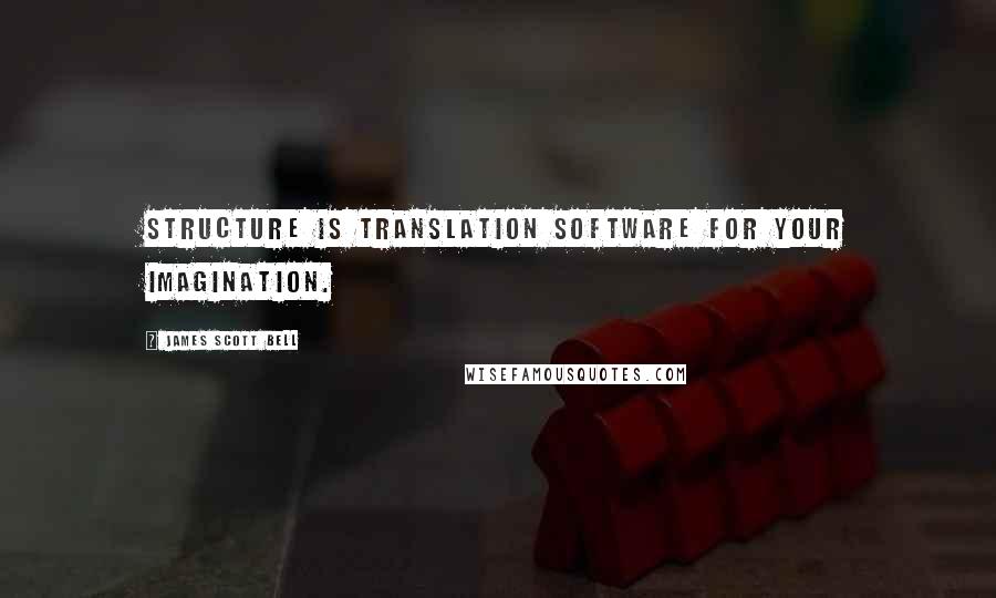 James Scott Bell Quotes: Structure is translation software for your imagination.