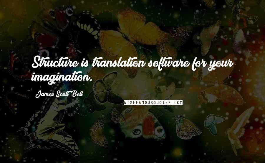 James Scott Bell Quotes: Structure is translation software for your imagination.