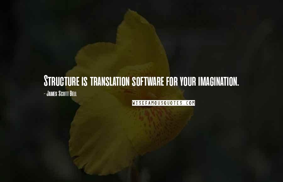 James Scott Bell Quotes: Structure is translation software for your imagination.