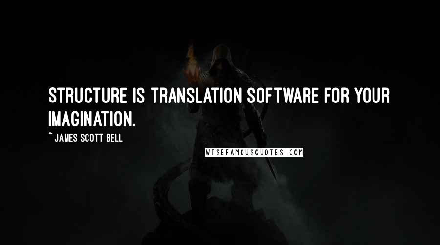 James Scott Bell Quotes: Structure is translation software for your imagination.