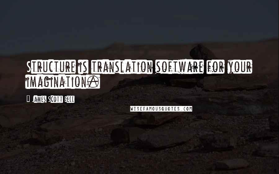 James Scott Bell Quotes: Structure is translation software for your imagination.