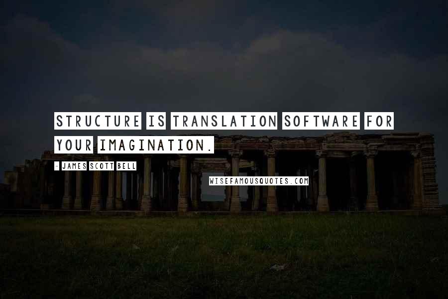 James Scott Bell Quotes: Structure is translation software for your imagination.